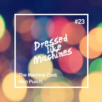 The Machine Cast #23 by Nico Pusch by Dressed Like Machines