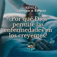 238. ¿Por qué Dios permite las enfermedades en los creyentes? by Kehila Camino a Emaus