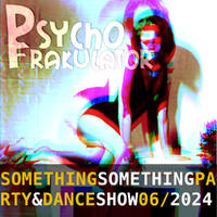 Something Something Party &amp; Dance Show 06/2024 by Psychofrakulator