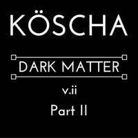 DARK MATTER v.ii Part II by KÖSCHA