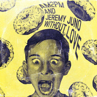AM2PM &amp; Jeremy Juno - Without Love (EP) *Good For You Records, US* by Jeremy Juno