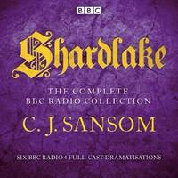 Shardlake: The Complete BBC Radio Collection: Six BBC Radio 4 Full-Cast Dramatisations