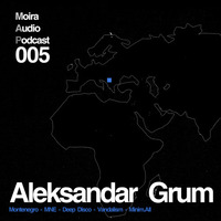 Aleksandar Grum - Moira Audio Podcast 005 - Montenegro by Moira Audio Recordings