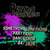 Something Something Party &amp; Dance Show 04/2026 by Psychofrakulator