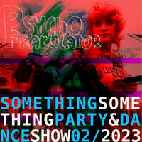 Something Something Party &amp; Dance Show 02/2023 by Psychofrakulator