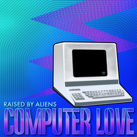 Computer Love by Raised by Aliens