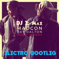 Madcon Ft. Ray Dalton Vs. Mexx & L.I - Don't Worry (DJ E. Max's Electro Bootleg) by DJ E MAX