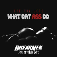 Erk Tha Jerk - What Dat Ass Do (BreakNek Jersey Club Edit) by BreakNek