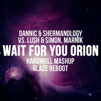 Dannic &amp; Shermanology vs. Lush &amp; Simon, Marnik - Wait For You Orion (Hardwell MashUp) [Blaze Reboot] by DJ Blaze