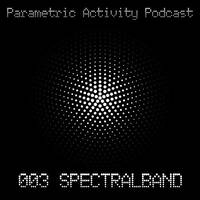 Parametric Activity Podcast - 003 Spectralband by Spectralband