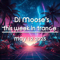 DJ Moose's TWIT - May 12, 2025 - This Week In Trance by DJ Moose