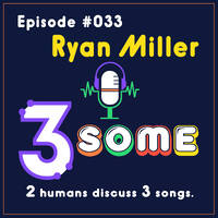 033 ::: RYAN MILLER ::: 3SOME ::: 2 humans discuss 3 songs ::: may '26 by DJ Fattie B