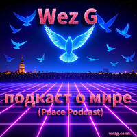 Wez G - Peace Podcast - подкаст о мире by Wez G