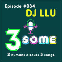 034 ::: DJ LLU ::: 3SOME ::: 2 humans discuss 3 songs ::: june '26 by DJ Fattie B
