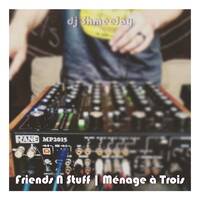Friends N Stuff | Ménage à Trois by dj ShmeeJay