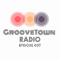 GrooveTown Radio Episode 007 by GrooveTown
