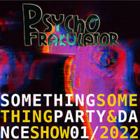 Something Something Party &amp; Dance Show 01/2022 by Psychofrakulator