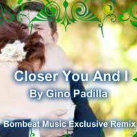 Closer You and I By Gino Padilla - Bombeat Exclusive Remix by Bombeat