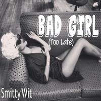 Smitty'Wit - Bad Girl (Too Late) *Downloadable* by Smitty'Wit