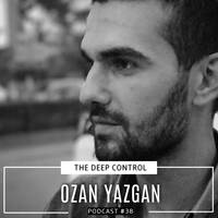 Ozan Yazgan - The Deep Control Podcast #38 by The Deep Control