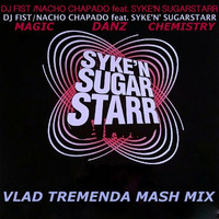 DJ Fist Nacho Chapado Feat. Syke'n' Sugarstarr - Magic Danz Chemistry - (VLAD TREMENDA Mash Mix) by Dj vlad