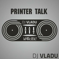 DJ Vladu - Printer talk by Vladu 82