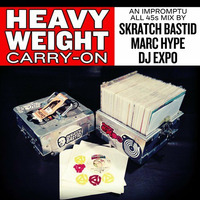 HEAVYWEIGHT CARRY-ON || a 45 mix by Skratch Bastid, Marc Hype &amp; DJ Expo by Marc Hype
