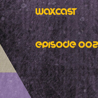 Waxcast Episode 002 by Wax Hands