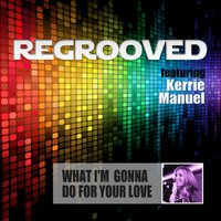 What I'm Gonna Do For Your Love - ReGrooved featuring Kerrie Manuel - Available to buy now! by ReGrooved