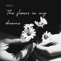 THE FLOWERS IN MY DREAMS by FRNCS