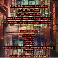 1619# Subterranean Zone Radio23_02_25(USA) &amp; 25 _02_25(Australia) Drum &amp; Bass- Jungle – Ragga Jungle – tecstep by INFECTIOUS UNEASE RADIO & SUBTERRANEAN ZONE RADIO info@infectiousuneaseradio.com