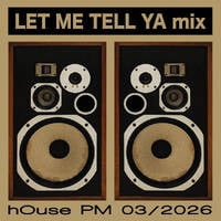 Let Me Tell Ya mix 03/2026 by hOusePM