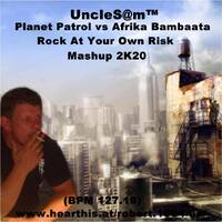 UncleS@m™ - Planet Patrol vs Afrika Bambaata - Rock At Your Own Risk 2K20 (BPM 127.18) by UncleS@m™