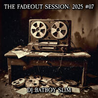 The Fadeout Session: 2025 #07 by BATBOY SLIM