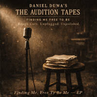 Daniel Duwa’s The Audition Tapes — Finding Me Free To Be - Rough Cuts. Unplugged. Unpolished by Sentuari Centauri - Songs Of Now