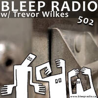 Bleep Radio #502 w/ Trevor Wilkes [Make A Clock Out Of It] by Bleep Radio w/ Trevor Wilkes [Fun in the Murky!]