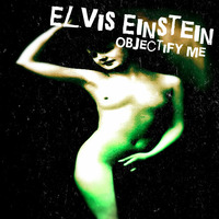 Elvis Einstein - Objectify Me (FREE DOWNLOAD!!!) by Elvis Einstein