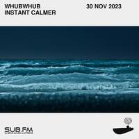 Whubwhub Instant Calmer - 30 Nov 2023 by Sub FM