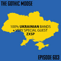 The Gothic Moose – Episode 603– 100% Ukrainian bands - with Very Special Guest ZXSP by DJ Moose