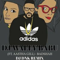 DJ WALEY BABU (FT. AASTHA GILL) - BADSHAH - DJ DNK by DJ DNK
