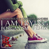 Adam Freeze & Christian Sanders - I Am Trying (BORGANISM REMIX) by Borganism
