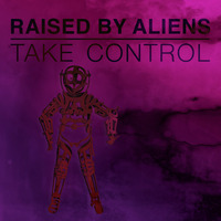 Take Control by Raised by Aliens