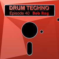 DRUM TECHNO Episode 40 by Bob Ray
