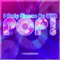 I Only Wanna Be With POP! by Marc Johnce