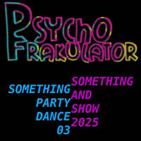 Something Something Party &amp; Dance Show 03/2025 by Psychofrakulator