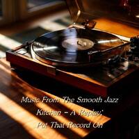 Music From The Smooth Jazz Kitchen - A Replay; Put That Record On by Chef Bruce's Jazz Kitchen