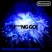 F***NG GO! - TRAPE & MISAEL DEEJAY - NOENTIENDO RECORDS by Misael Lancaster Giovanni