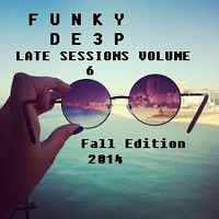 Funky De3p &quot; Late Sessions Volume 6 &quot; (Fall 2014 Edition) by Funky De3p