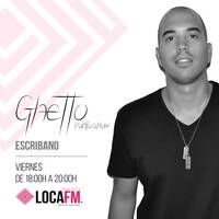 GHETTO Radioshow by ESCRIBANO - LOCA FM Ibiza