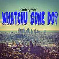 Smitty'Wit - Whatchu Gone Do? *Downloadable* by Smitty'Wit